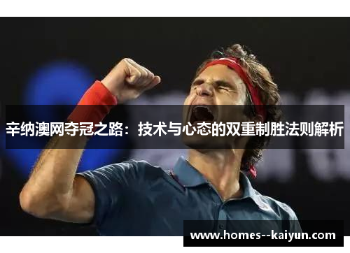 辛纳澳网夺冠之路：技术与心态的双重制胜法则解析