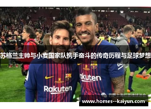 苏格兰主帅与小麦国家队携手奋斗的传奇历程与足球梦想 苏格兰主帅与小麦国家队携手奋斗的传奇历程与足球梦想