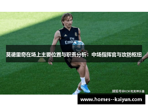 莫德里奇在场上主要位置与职责分析：中场指挥官与攻防枢纽