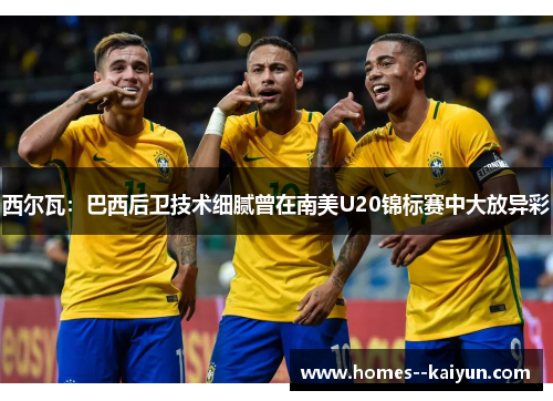 西尔瓦：巴西后卫技术细腻曾在南美U20锦标赛中大放异彩