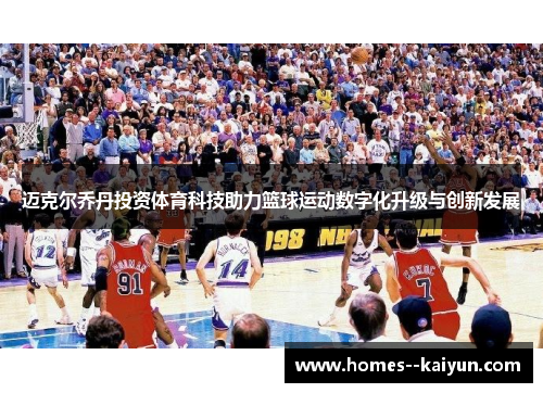 迈克尔乔丹投资体育科技助力篮球运动数字化升级与创新发展