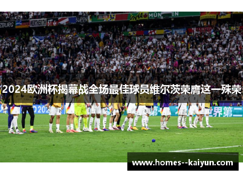 2024欧洲杯揭幕战全场最佳球员维尔茨荣膺这一殊荣