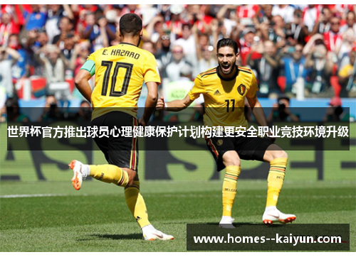 世界杯官方推出球员心理健康保护计划构建更安全职业竞技环境升级