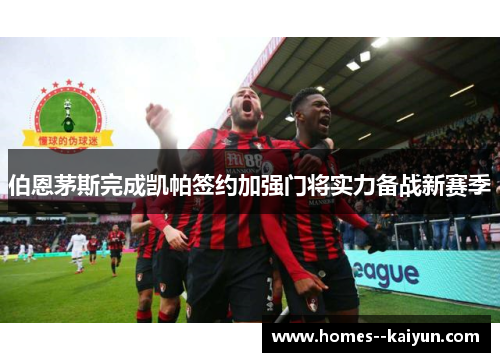 伯恩茅斯完成凯帕签约加强门将实力备战新赛季