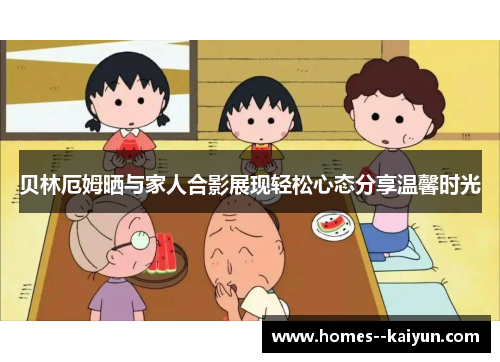 贝林厄姆晒与家人合影展现轻松心态分享温馨时光