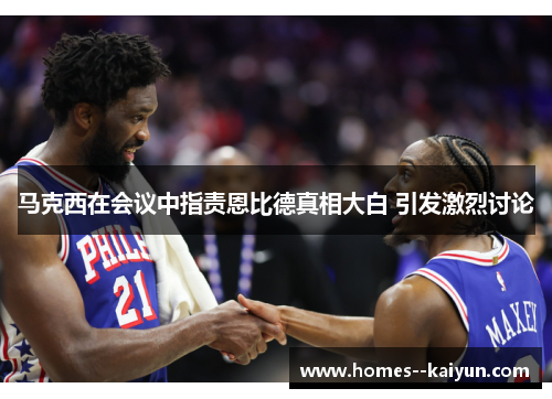 马克西在会议中指责恩比德真相大白 引发激烈讨论 马克西在会议中指责恩比德真相大白 引发激烈讨论