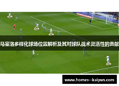 马塞洛多样化球场位置解析及其对球队战术灵活性的贡献 马塞洛多样化球场位置解析及其对球队战术灵活性的贡献