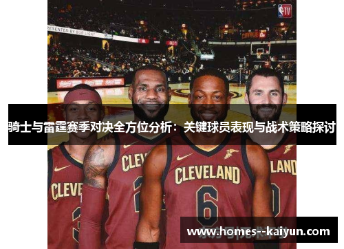 骑士与雷霆赛季对决全方位分析:关键球员表现与战术策略探讨 骑士与雷霆赛季对决全方位分析:关键球员表现与战术策略探讨