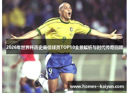 2026年世界杯历史最佳球员TOP10全景解析与时代传奇回顾 2026年世界杯历史最佳球员TOP10全景解析与时代传奇回顾