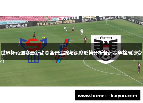 世界杯预选赛最新动态全景追踪与深度形势分析各洲竞争格局演变 世界杯预选赛最新动态全景追踪与深度形势分析各洲竞争格局演变