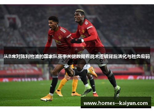 从B席对阵利物浦的国家队赛事关键数据看战术逻辑背后演化与胜负密码 从B席对阵利物浦的国家队赛事关键数据看战术逻辑背后演化与胜负密码