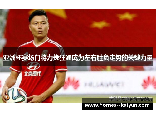 亚洲杯赛场门将力挽狂澜成为左右胜负走势的关键力量 亚洲杯赛场门将力挽狂澜成为左右胜负走势的关键力量