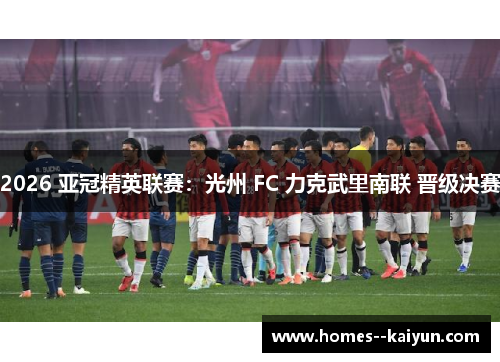 2026 亚冠精英联赛:光州 FC 力克武里南联 晋级决赛 2026 亚冠精英联赛:光州 FC 力克武里南联 晋级决赛