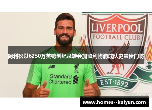 阿利松以6250万英镑创纪录转会加盟利物浦成队史最贵门将 阿利松以6250万英镑创纪录转会加盟利物浦成队史最贵门将