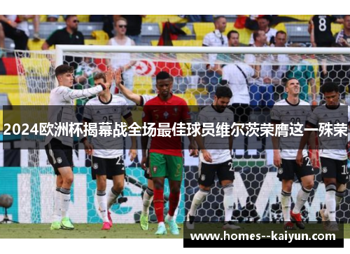 2024欧洲杯揭幕战全场最佳球员维尔茨荣膺这一殊荣