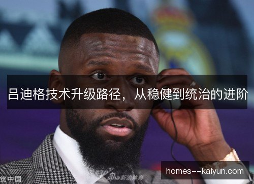 吕迪格技术升级路径，从稳健到统治的进阶